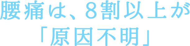 腰痛は、8割以上が「原因不明」