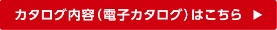 カタログ内容（電子カタログ）はこちら