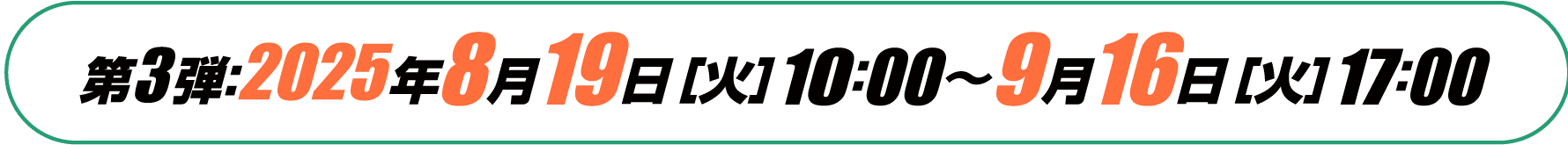 第3弾：2025年8月19日［火］10：00〜9月16日［火］17：00