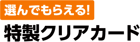 選んでもらえる!特製クリアカード