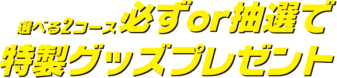 選べる2コース必ずor抽選で 特製グッズプレゼント