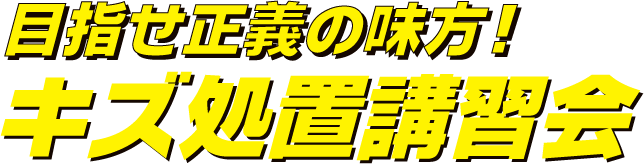 目指せ正義の味方！キズ処置講習会